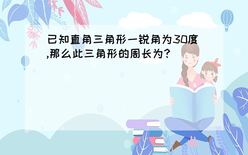 已知直角三角形一锐角为30度,那么此三角形的周长为?