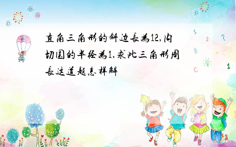 直角三角形的斜边长为12,内切圆的半径为1,求此三角形周长这道题怎样解