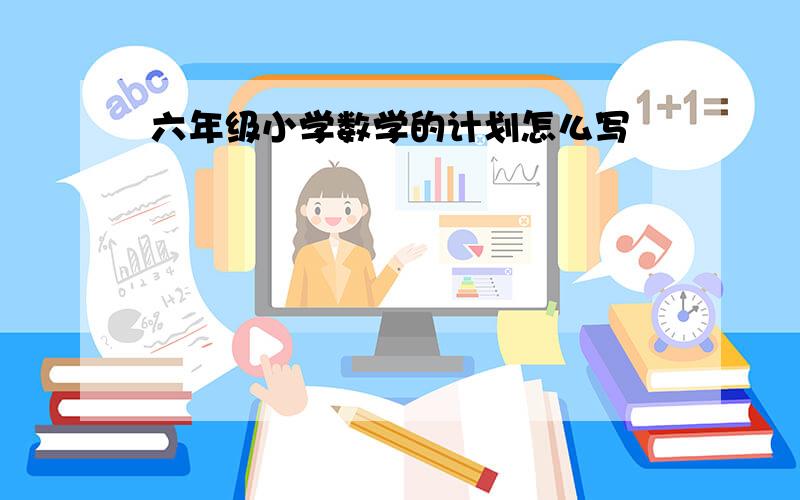 六年级小学数学的计划怎么写