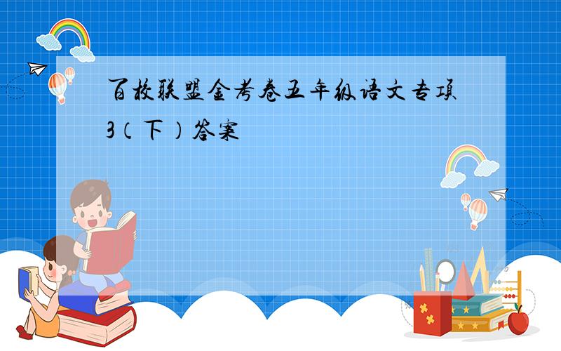 百校联盟金考卷五年级语文专项3（下）答案