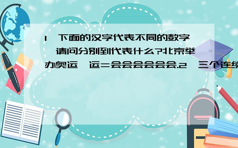 1、下面的汉字代表不同的数字,请问分别到代表什么?北京举办奥运×运＝会会会会会会.2、三个连续偶数和为X,其中最大的是（ 　）,最小的是（　　）