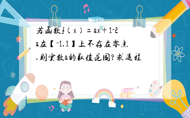 若函数f（x）=ax+1-2a在【-1,1】上不存在零点,则实数a的取值范围?求过程