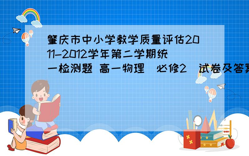 肇庆市中小学教学质量评估2011-2012学年第二学期统一检测题 高一物理（必修2）试卷及答案如题