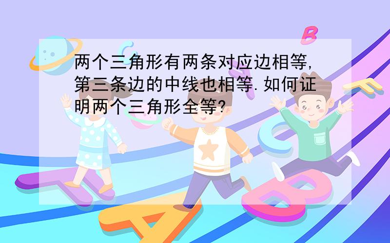 两个三角形有两条对应边相等,第三条边的中线也相等.如何证明两个三角形全等?