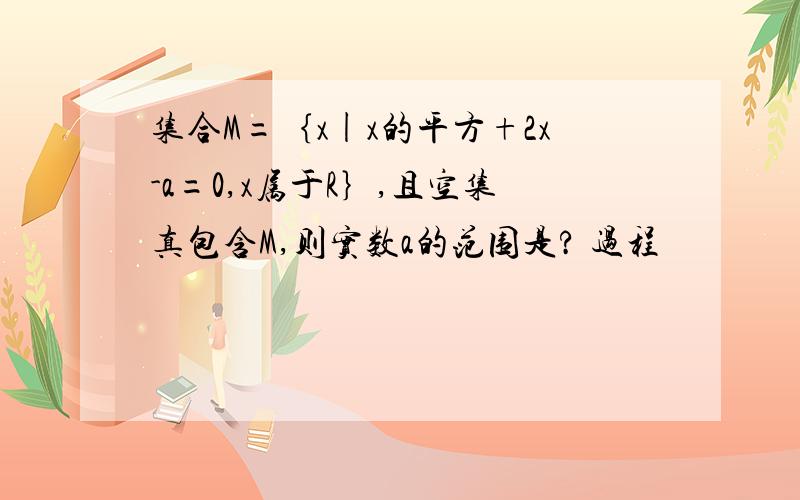 集合M=｛x|x的平方+2x-a=0,x属于R｝,且空集真包含M,则实数a的范围是? 过程