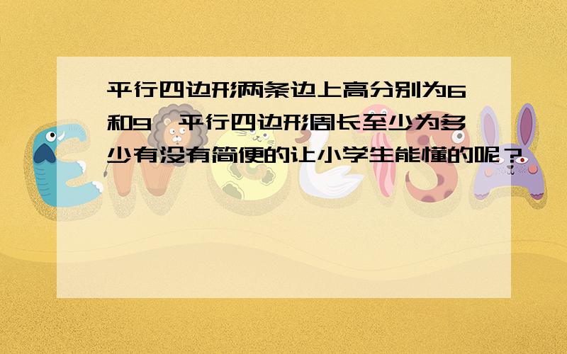 平行四边形两条边上高分别为6和9,平行四边形周长至少为多少有没有简便的让小学生能懂的呢？