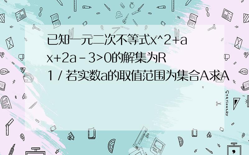 已知一元二次不等式x^2+ax+2a-3>0的解集为R 1／若实数a的取值范围为集合A求A