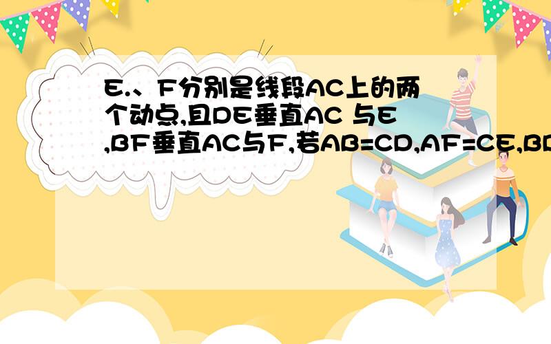 E.、F分别是线段AC上的两个动点,且DE垂直AC 与E,BF垂直AC与F,若AB=CD,AF=CE,BD交AC于M求证MB=MD,ME=MF