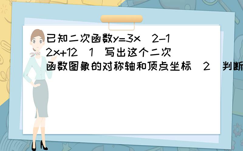 已知二次函数y=3x^2-12x+12（1）写出这个二次函数图象的对称轴和顶点坐标（2）判断点（-1,27）是否在这个二次函数的图象上,并说明理由