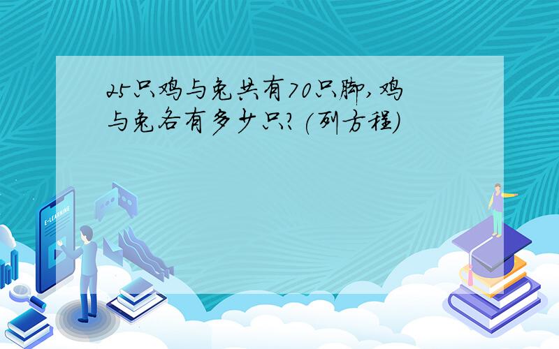 25只鸡与兔共有70只脚,鸡与兔各有多少只?(列方程)