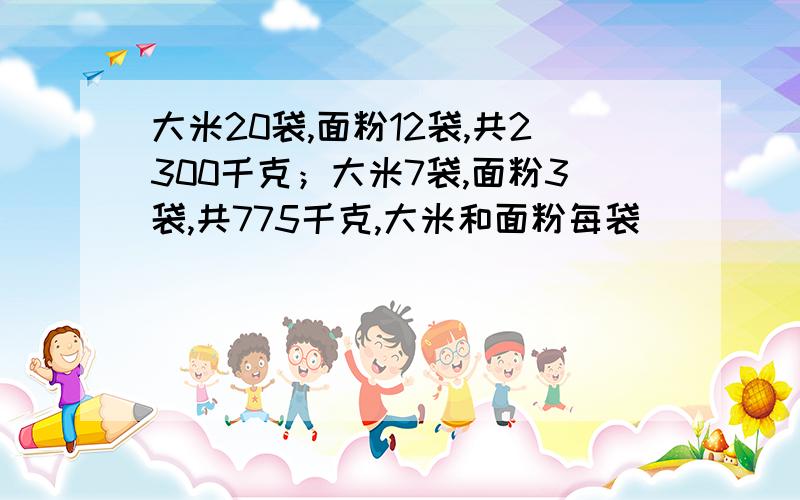 大米20袋,面粉12袋,共2300千克；大米7袋,面粉3袋,共775千克,大米和面粉每袋