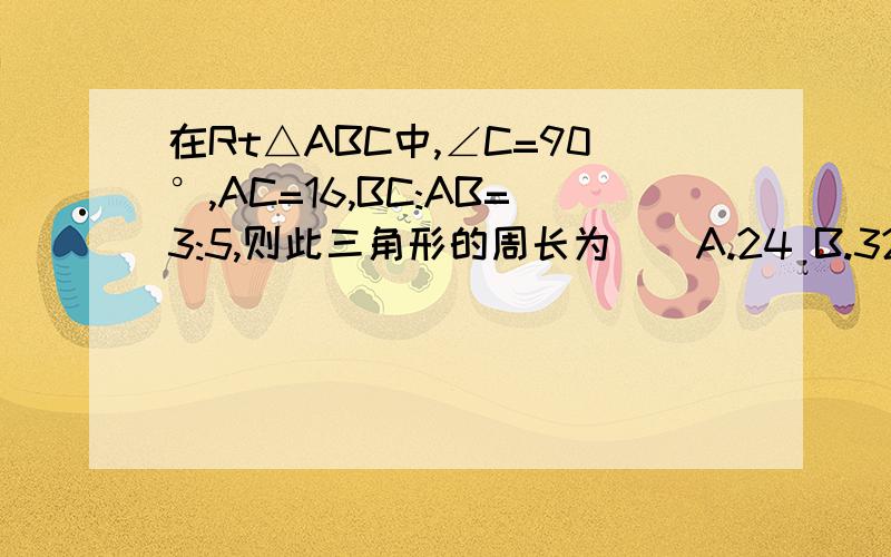 在Rt△ABC中,∠C=90°,AC=16,BC:AB=3:5,则此三角形的周长为()A.24 B.32 C.40 D.48