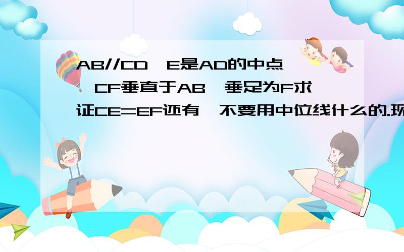 AB//CD,E是AD的中点,CF垂直于AB,垂足为F求证CE=EF还有,不要用中位线什么的.现在还没学,看不懂.