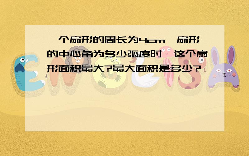 一个扇形的周长为4cm,扇形的中心角为多少弧度时,这个扇形面积最大?最大面积是多少?