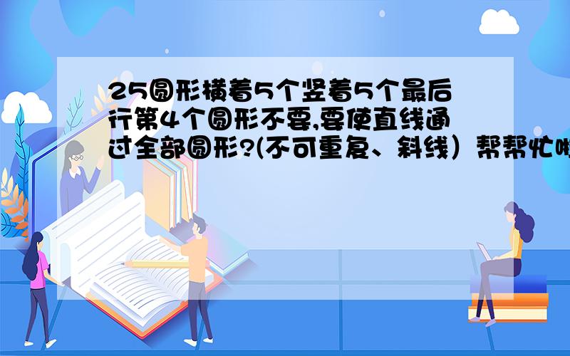 25圆形横着5个竖着5个最后行第4个圆形不要,要使直线通过全部圆形?(不可重复、斜线）帮帮忙啦.