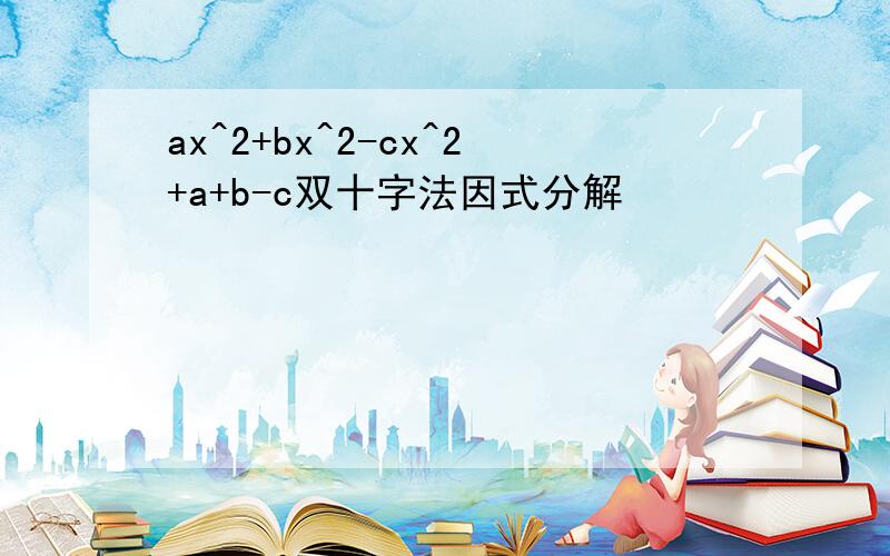 ax^2+bx^2-cx^2+a+b-c双十字法因式分解