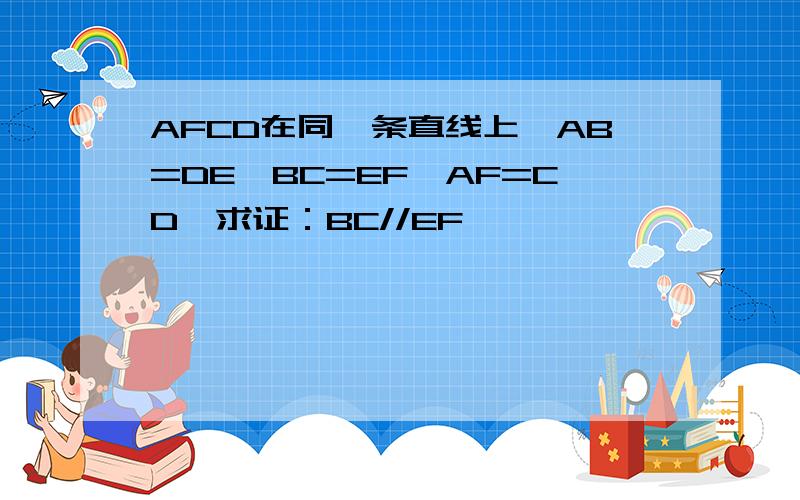 AFCD在同一条直线上,AB=DE,BC=EF,AF=CD,求证：BC//EF