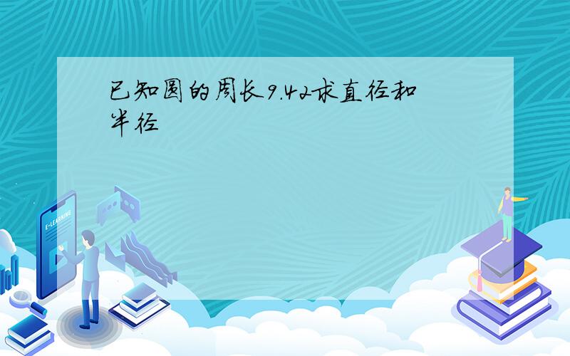 已知圆的周长9.42求直径和半径