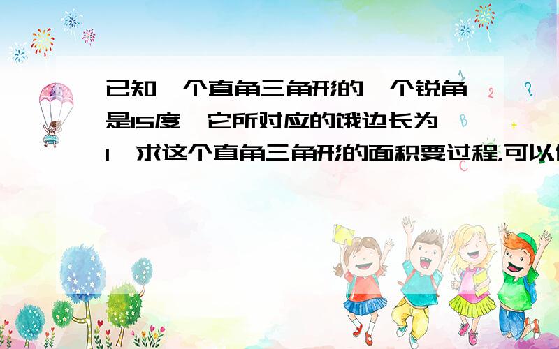 已知一个直角三角形的一个锐角是15度,它所对应的饿边长为1,求这个直角三角形的面积要过程，可以做辅助线