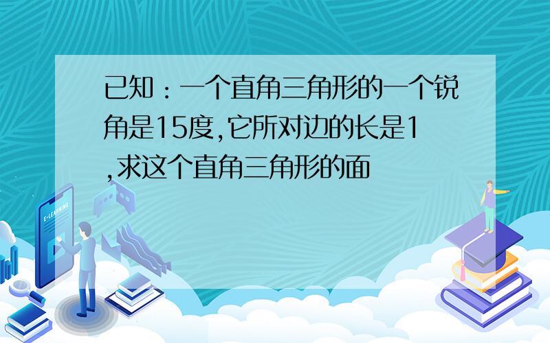 已知：一个直角三角形的一个锐角是15度,它所对边的长是1,求这个直角三角形的面