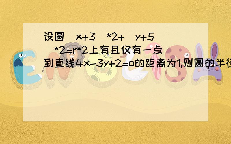 设圆(x+3)*2+(y+5)*2=r*2上有且仅有一点到直线4x-3y+2=o的距离为1,则圆的半径r的取值范围是将仅有一点改为仅有两点