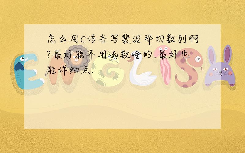 怎么用C语言写裴波那切数列啊?最好能不用函数啥的.最好也能详细点.