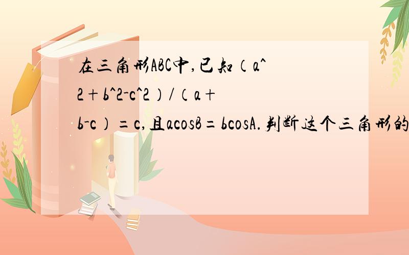 在三角形ABC中,已知（a^2+b^2-c^2）/（a+b-c）=c,且acosB=bcosA.判断这个三角形的形状,谢谢o(∩_∩)o...又一道......在三角形ABC中,已知AB=3,BC=5,AC=7,求AB的模乘以BC的模为多少?