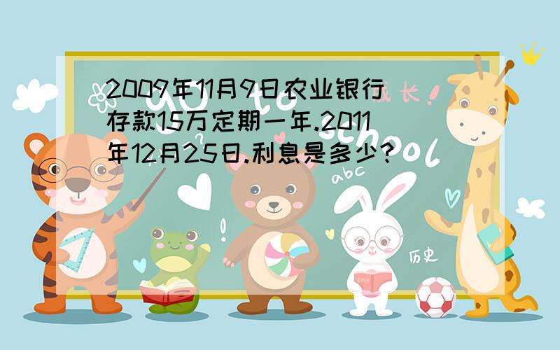 2009年11月9日农业银行存款15万定期一年.2011年12月25日.利息是多少?