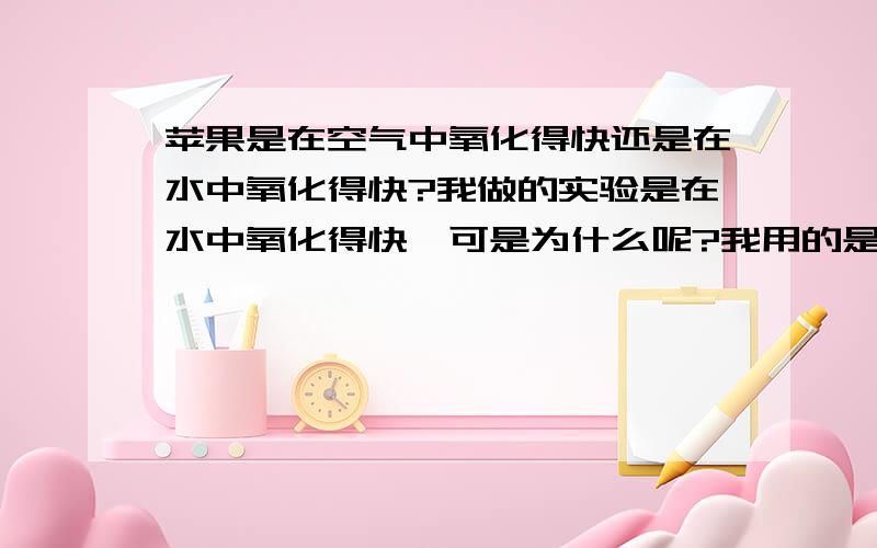 苹果是在空气中氧化得快还是在水中氧化得快?我做的实验是在水中氧化得快,可是为什么呢?我用的是未处理的自来水