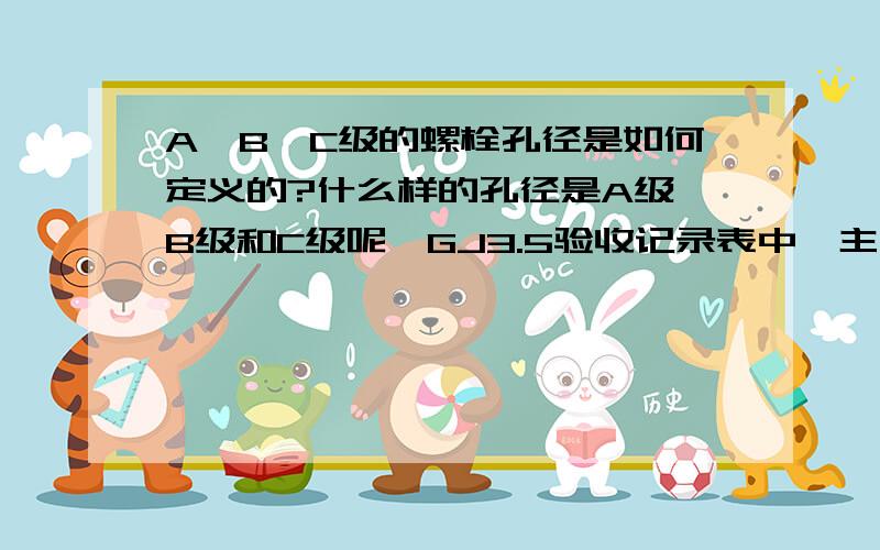 A、B、C级的螺栓孔径是如何定义的?什么样的孔径是A级,B级和C级呢,GJ3.5验收记录表中,主控项目中涉及到这个项目,不理解这等级的分类,