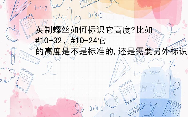 英制螺丝如何标识它高度?比如#10-32、#10-24它的高度是不是标准的,还是需要另外标识,如何标识?螺栓的长度