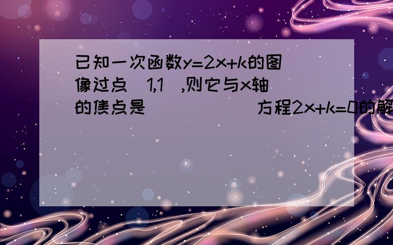 已知一次函数y=2x+k的图像过点（1,1）,则它与x轴的焦点是______方程2x+k=0的解是___同上.