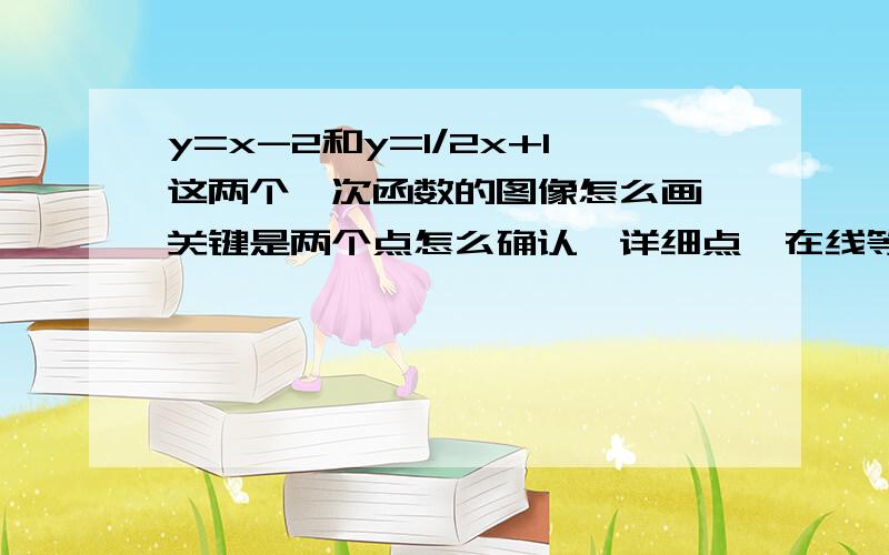 y=x-2和y=1/2x+1这两个一次函数的图像怎么画、关键是两个点怎么确认、详细点、在线等!