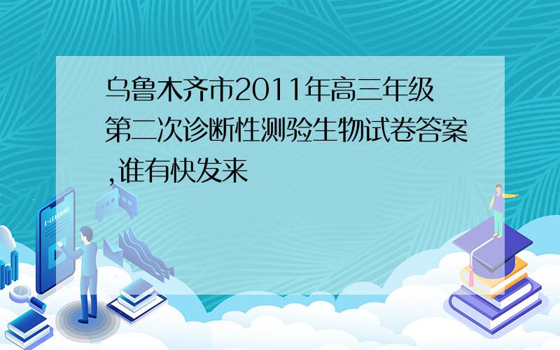 乌鲁木齐市2011年高三年级第二次诊断性测验生物试卷答案,谁有快发来