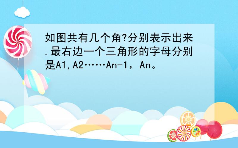 如图共有几个角?分别表示出来.最右边一个三角形的字母分别是A1,A2……An-1，An。