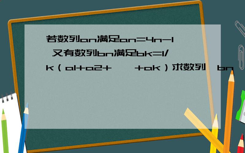 若数列an满足an=4n-1 又有数列bn满足bk=1/k（a1+a2+……+ak）求数列{bn}得前n项和Sn