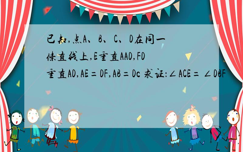 已知,点A、B、C、D在同一条直线上,E垂直AAD,FD垂直AD,AE=DF,AB=Dc 求证：∠ACE=∠DBF