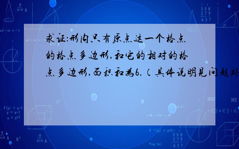 求证：形内只有原点这一个格点的格点多边形,和它的相对的格点多边形,面积和为6.（具体说明见问题补充）由于原题是英文的,我的翻译可能有点别扭,所以再多说明一下.格点：坐标系内系数