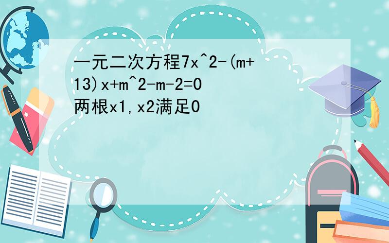 一元二次方程7x^2-(m+13)x+m^2-m-2=0两根x1,x2满足0