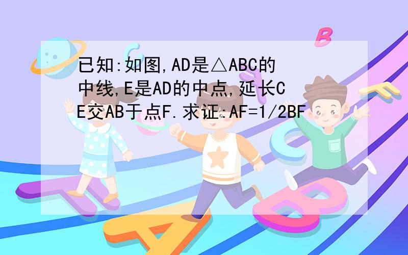 已知:如图,AD是△ABC的中线,E是AD的中点,延长CE交AB于点F.求证:AF=1/2BF