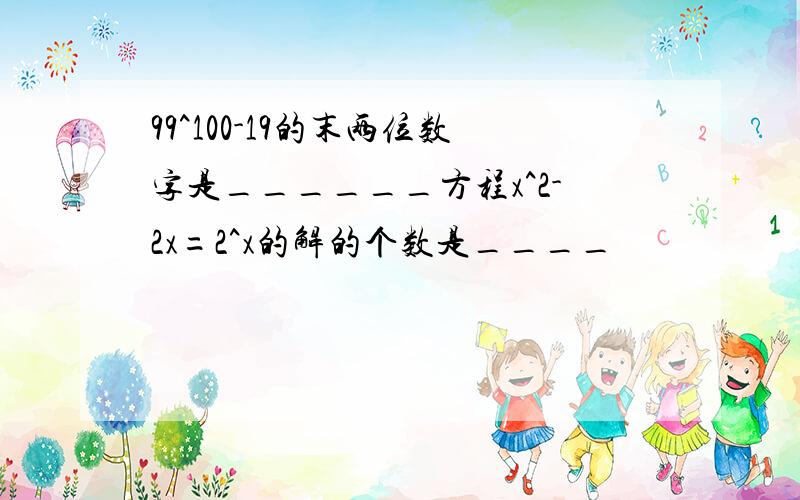 99^100-19的末两位数字是______方程x^2-2x=2^x的解的个数是____