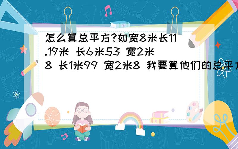 怎么算总平方?如宽8米长11.19米 长6米53 宽2米8 长1米99 宽2米8 我要算他们的总平方怎么算?