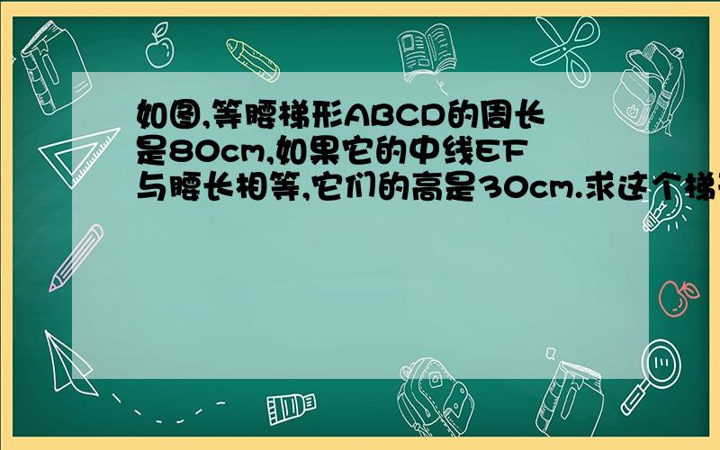 如图,等腰梯形ABCD的周长是80cm,如果它的中线EF与腰长相等,它们的高是30cm.求这个梯形的面积“它们的高是30cm“是什么意思?