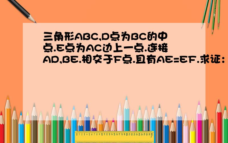 三角形ABC,D点为BC的中点.E点为AC边上一点.连接AD,BE.相交于F点.且有AE=EF.求证：BF=AC.