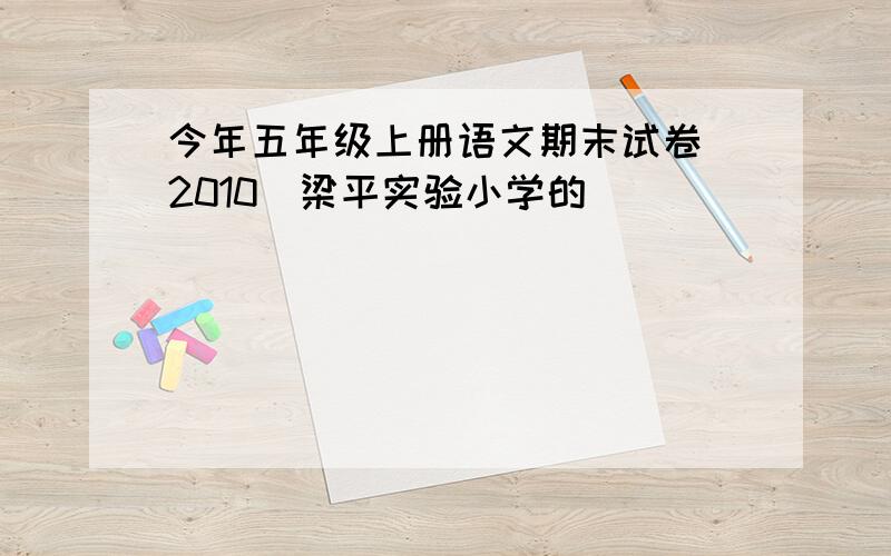 今年五年级上册语文期末试卷(2010)梁平实验小学的