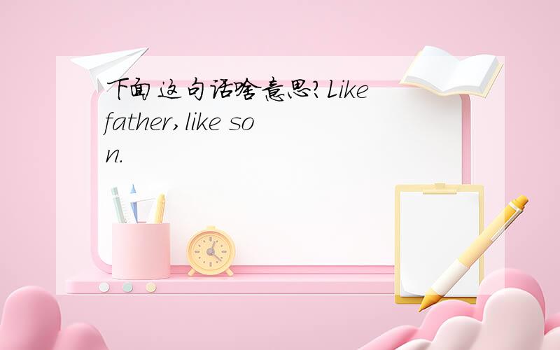 下面这句话啥意思?Like father,like son.