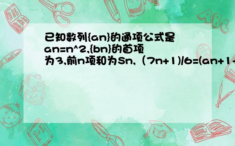 已知数列{an}的通项公式是an=n^2,{bn}的首项为3,前n项和为Sn,（7n+1)/6=(an+1+..a2n)/sn1.求{bn}的通项公式2.证明数列{2^-bn)是一个等比数列