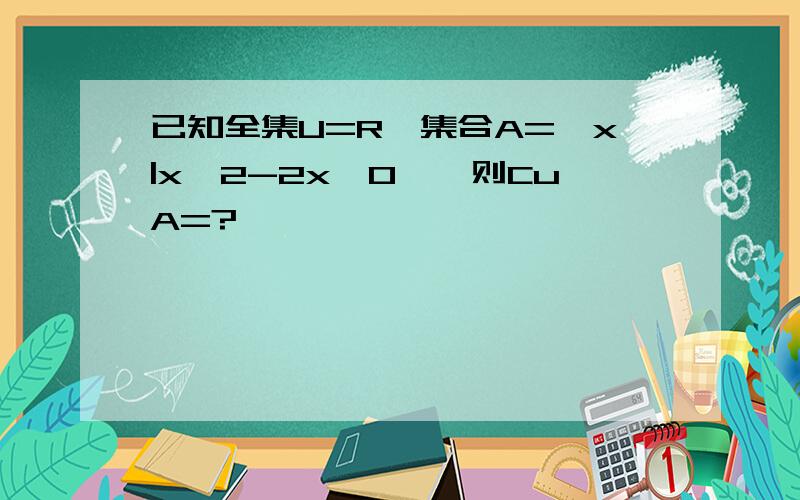 已知全集U=R,集合A={x|x^2-2x>0},则CuA=?