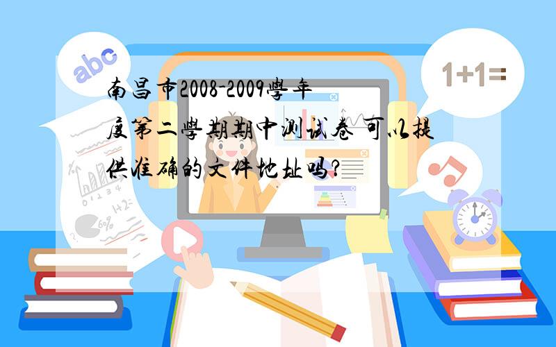 南昌市2008-2009学年度第二学期期中测试卷 可以提供准确的文件地址吗？