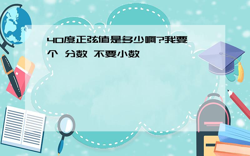 40度正弦值是多少啊?我要 个 分数 不要小数……